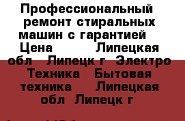 Профессиональный, ремонт стиральных машин с гарантией. › Цена ­ 200 - Липецкая обл., Липецк г. Электро-Техника » Бытовая техника   . Липецкая обл.,Липецк г.